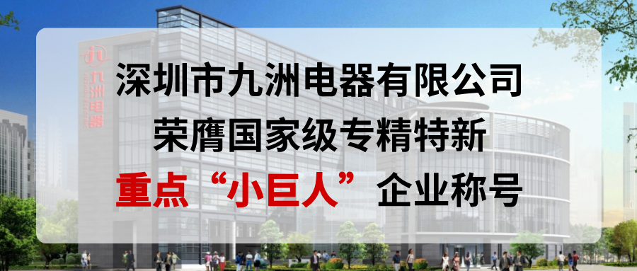 喜報(bào)！深圳市九洲電器有限公司榮膺國(guó)家級(jí)專精特新重點(diǎn)&ldquo;小巨人&rdquo;企業(yè)稱號(hào)